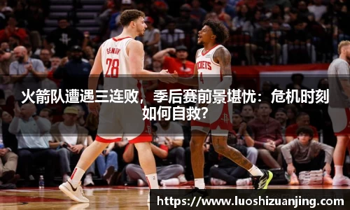 火箭队遭遇三连败，季后赛前景堪忧：危机时刻如何自救？