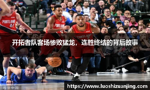 开拓者队客场惨败猛龙，连胜终结的背后故事
