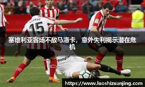 塞维利亚客场不敌马洛卡，意外失利揭示潜在危机