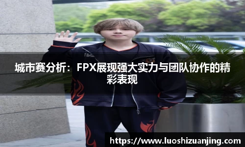 城市赛分析：FPX展现强大实力与团队协作的精彩表现