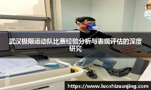 武汉极限运动队比赛经验分析与表现评估的深度研究