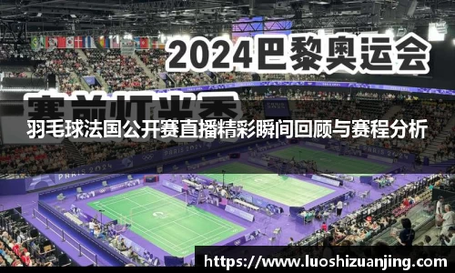羽毛球法国公开赛直播精彩瞬间回顾与赛程分析