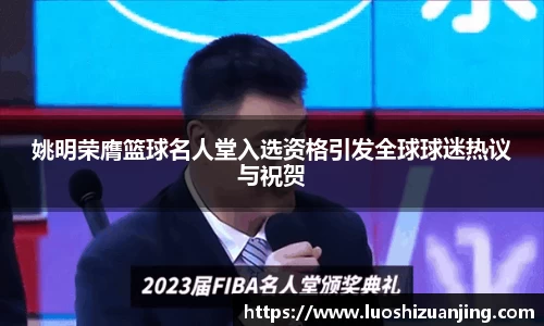 姚明荣膺篮球名人堂入选资格引发全球球迷热议与祝贺