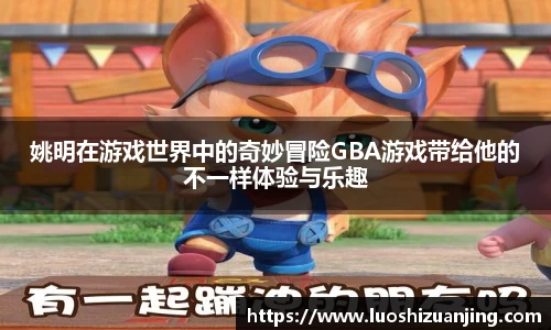 姚明在游戏世界中的奇妙冒险GBA游戏带给他的不一样体验与乐趣