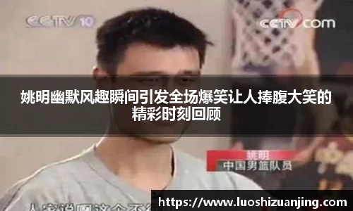 姚明幽默风趣瞬间引发全场爆笑让人捧腹大笑的精彩时刻回顾