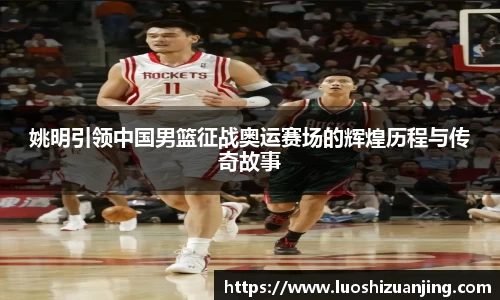 姚明引领中国男篮征战奥运赛场的辉煌历程与传奇故事