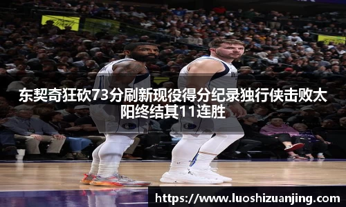 东契奇狂砍73分刷新现役得分纪录独行侠击败太阳终结其11连胜