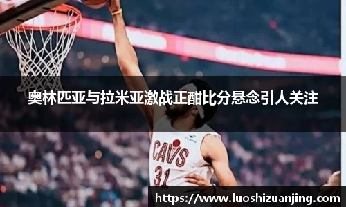 奥林匹亚与拉米亚激战正酣比分悬念引人关注