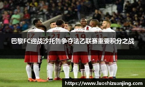 巴黎FC迎战沙托鲁争夺法乙联赛重要积分之战