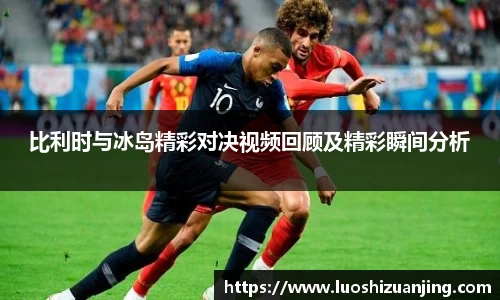比利时与冰岛精彩对决视频回顾及精彩瞬间分析
