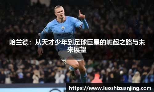 哈兰德：从天才少年到足球巨星的崛起之路与未来展望