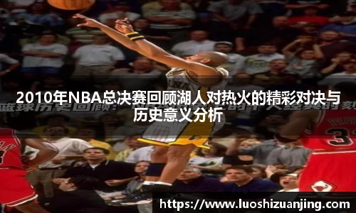 2010年NBA总决赛回顾湖人对热火的精彩对决与历史意义分析