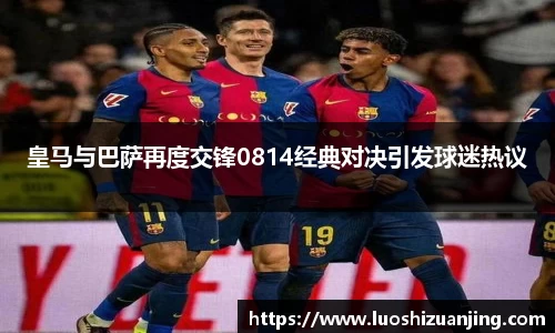 皇马与巴萨再度交锋0814经典对决引发球迷热议