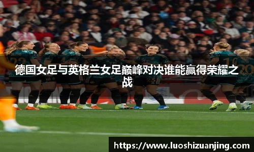 德国女足与英格兰女足巅峰对决谁能赢得荣耀之战
