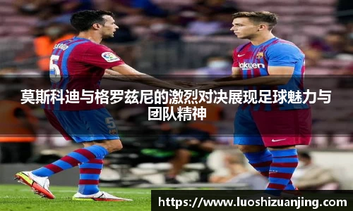 莫斯科迪与格罗兹尼的激烈对决展现足球魅力与团队精神