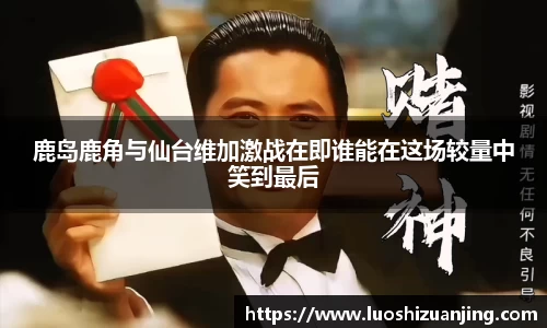 鹿岛鹿角与仙台维加激战在即谁能在这场较量中笑到最后
