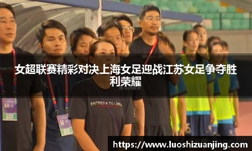 女超联赛精彩对决上海女足迎战江苏女足争夺胜利荣耀