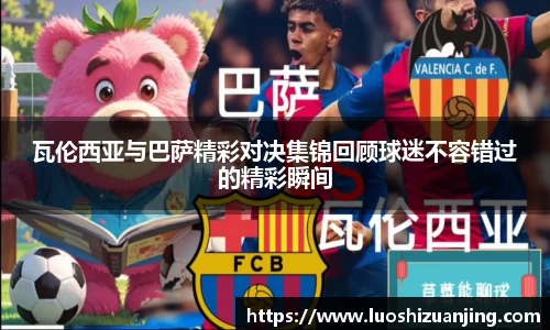 瓦伦西亚与巴萨精彩对决集锦回顾球迷不容错过的精彩瞬间
