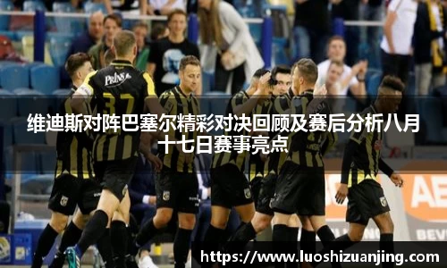 维迪斯对阵巴塞尔精彩对决回顾及赛后分析八月十七日赛事亮点
