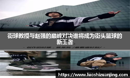 街球教授与赵强的巅峰对决谁将成为街头篮球的新王者
