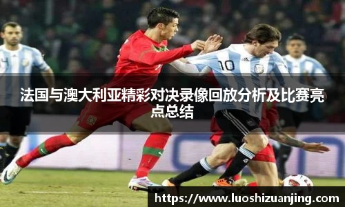 法国与澳大利亚精彩对决录像回放分析及比赛亮点总结