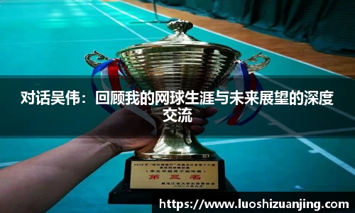 对话吴伟：回顾我的网球生涯与未来展望的深度交流