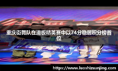 重庆街舞队在滑板精英赛中以74分稳居积分榜首位