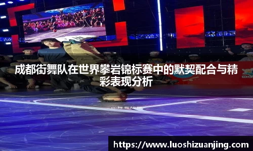 成都街舞队在世界攀岩锦标赛中的默契配合与精彩表现分析